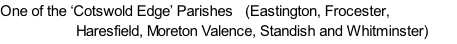 One of the ‘Cotswold Edge’ Parishes   (Eastington, Frocester,                    Haresfield, Moreton Valence, Standish and Whitminster)